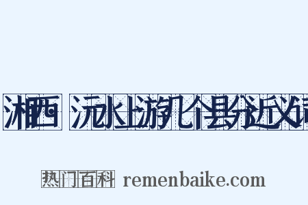 湘西·沅水上游几个县分近义词是什么意思的图片